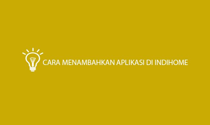 Cara Menambahkan Aplikasi di Indihome